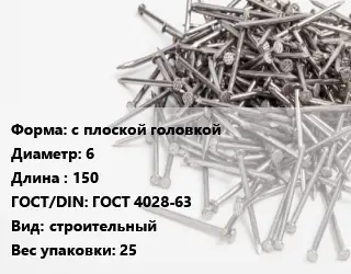 Гвоздь с плоской головкой 6х150 ГОСТ: ГОСТ 4028-63 строительный 25